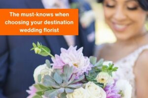 image of a bride holding a wedding bouquet, the text 'The Must-Knows When Choosing Your Destination Wedding Florist' to the side in an orange box