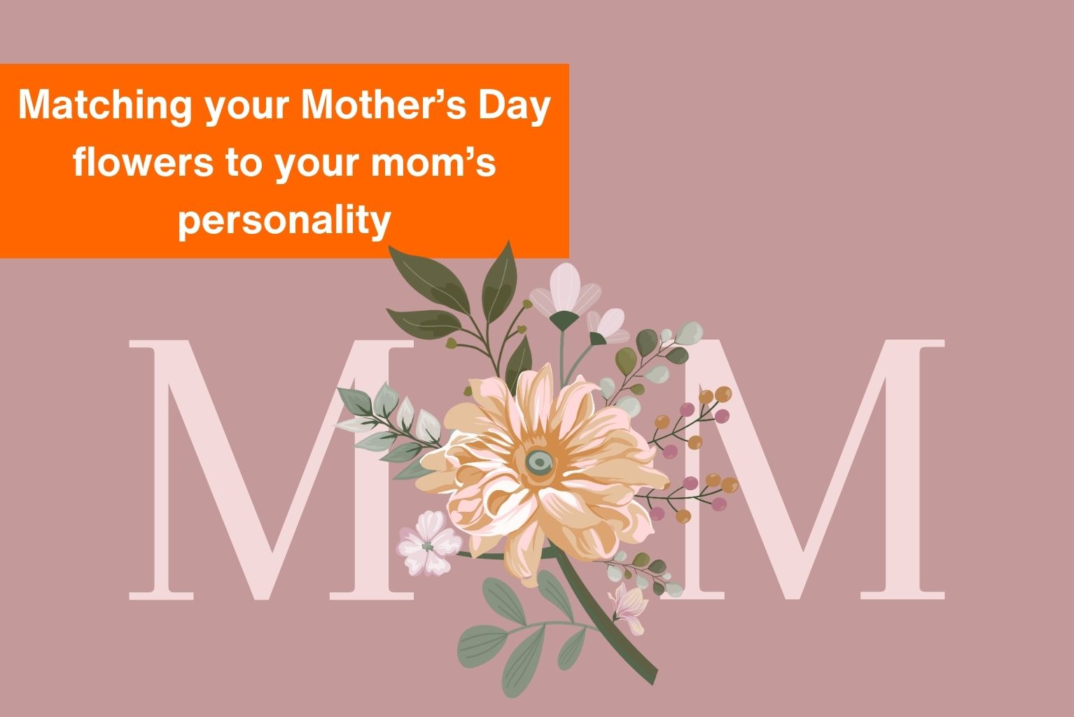 Matching your Mother’s Day flowers to your mom’s personality